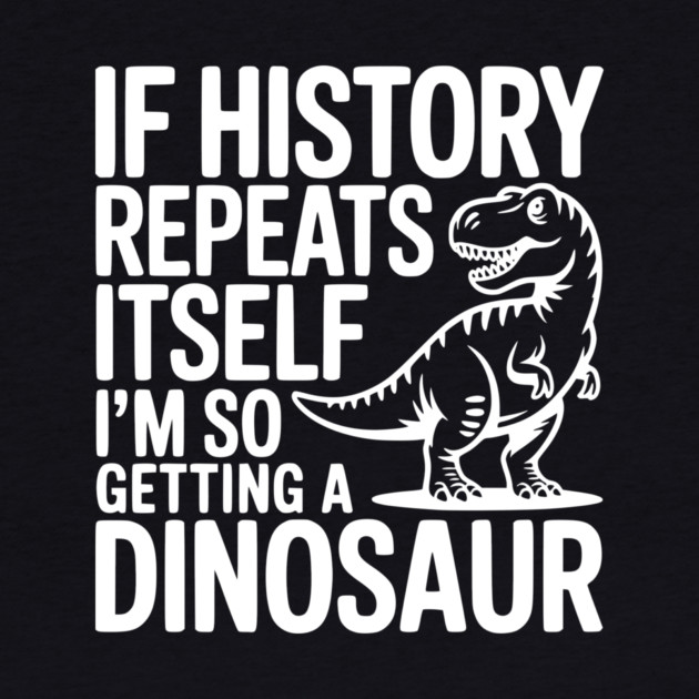 If History Repeats Itself I'm So Getting a Dinosaur by Frank Ring
