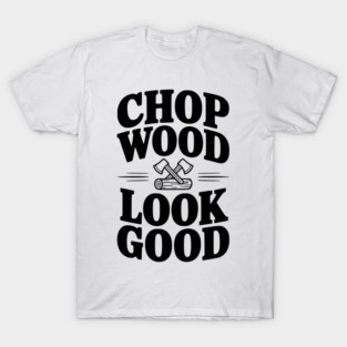 Chop Wood Look Good T-Shirt