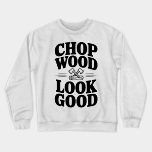 Chop Wood Look Good Crewneck Sweatshirt