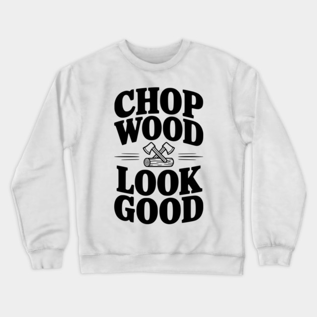 Chop Wood Look Good Crewneck Sweatshirt by Frank Ring