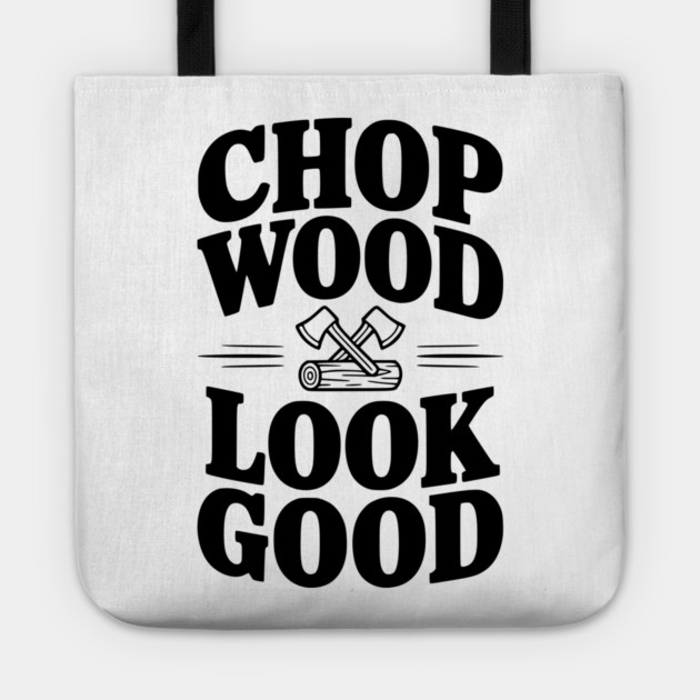 Chop Wood Look Good Tote by Frank Ring