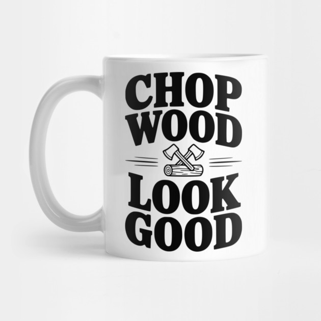 Chop Wood Look Good by Frank Ring