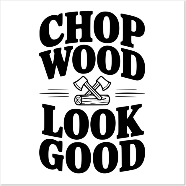 Chop Wood Look Good Wall Art by Frank Ring