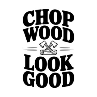 Chop Wood Look Good T-Shirt