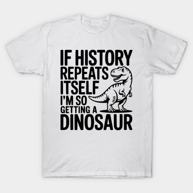 If History Repeats Itself I'm So Getting a Dinosaur T-Shirt by Frank Ring