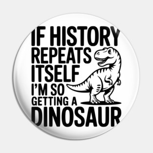 If History Repeats Itself I'm So Getting a Dinosaur Pin