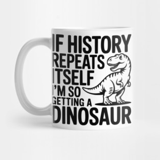 If History Repeats Itself I'm So Getting a Dinosaur Mug