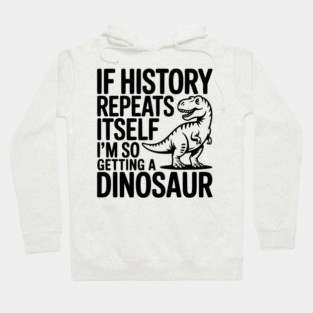 If History Repeats Itself I'm So Getting a Dinosaur Hoodie