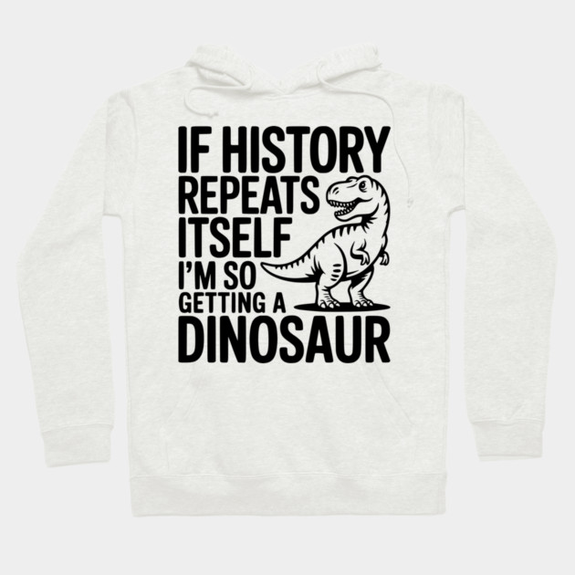 If History Repeats Itself I'm So Getting a Dinosaur Hoodie by Frank Ring