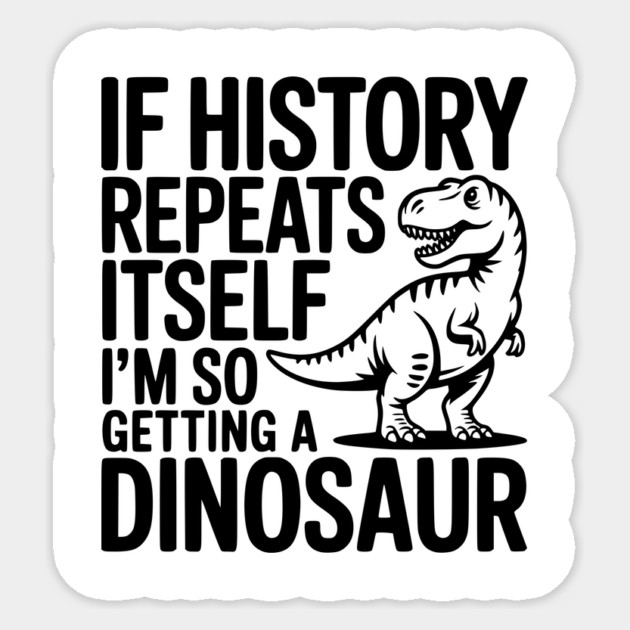 If History Repeats Itself I'm So Getting a Dinosaur Sticker by Frank Ring