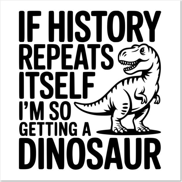 If History Repeats Itself I'm So Getting a Dinosaur Wall Art by Frank Ring