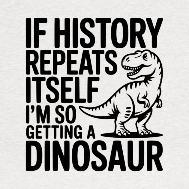 If History Repeats Itself I'm So Getting a Dinosaur by Frank Ring