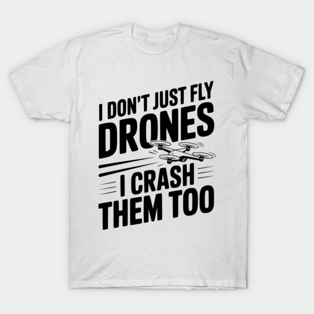 I Don't Just Fly Drones I Crash Them Too T-Shirt by Frank Ring