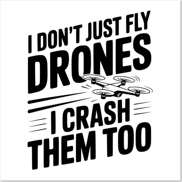 I Don't Just Fly Drones I Crash Them Too Wall Art by Frank Ring
