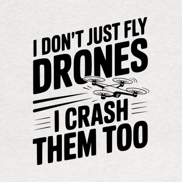 I Don't Just Fly Drones I Crash Them Too by Frank Ring