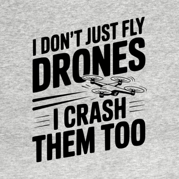 I Don't Just Fly Drones I Crash Them Too by Frank Ring