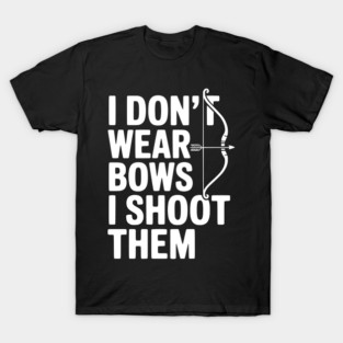 I Don't Wear Bows I Shoot Them T-Shirt