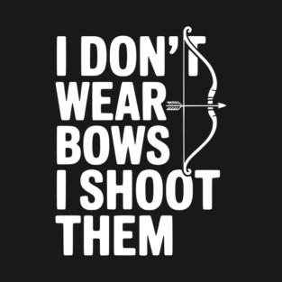 I Don't Wear Bows I Shoot Them T-Shirt