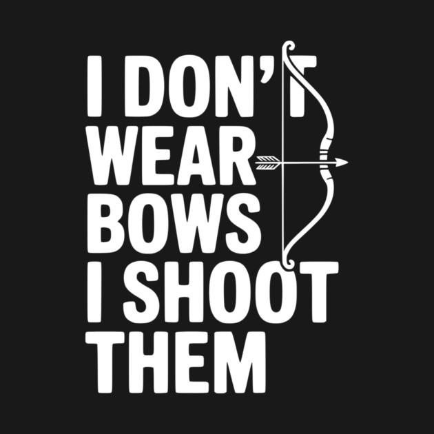 I Don't Wear Bows I Shoot Them by Frank Ring