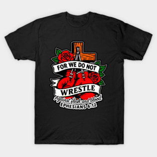 Ephesians 6:12 For We Do Not Wrestle Against Flesh And Blood T-Shirt