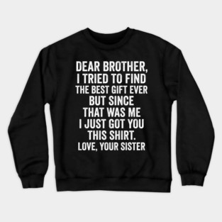 Dear Brother, I Tried To Find The Best Gift Ever For Brother From Sister Crewneck Sweatshirt