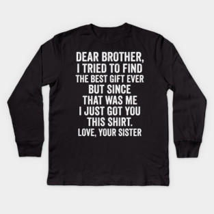 Dear Brother, I Tried To Find The Best Gift Ever For Brother From Sister Kids Long Sleeve T-Shirt