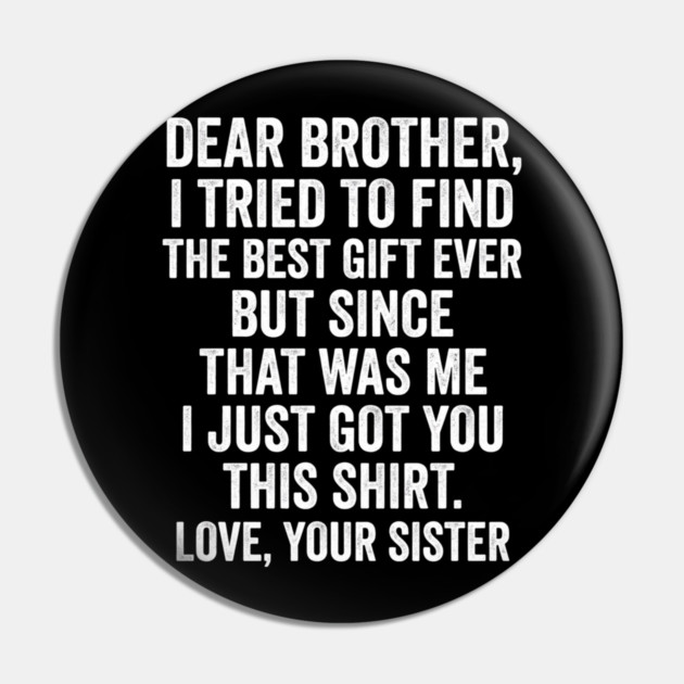 Dear Brother, I Tried To Find The Best Gift Ever For Brother From Sister Pin by ArtistTee ⭐⭐⭐⭐⭐