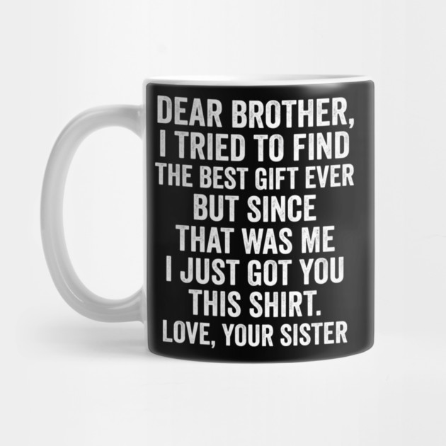 Dear Brother, I Tried To Find The Best Gift Ever For Brother From Sister by ArtistTee ⭐⭐⭐⭐⭐