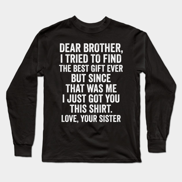 Dear Brother, I Tried To Find The Best Gift Ever For Brother From Sister Long Sleeve T-Shirt by ArtistTee ⭐⭐⭐⭐⭐