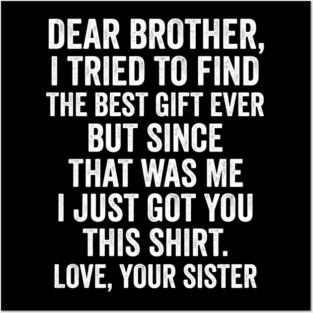 Dear Brother, I Tried To Find The Best Gift Ever For Brother From Sister Posters and Art