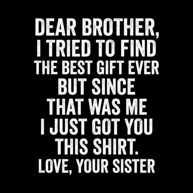 Dear Brother, I Tried To Find The Best Gift Ever For Brother From Sister by ArtistTee ⭐⭐⭐⭐⭐