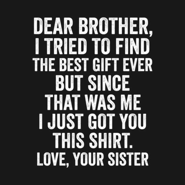 Dear Brother, I Tried To Find The Best Gift Ever For Brother From Sister by ArtistTee ⭐⭐⭐⭐⭐