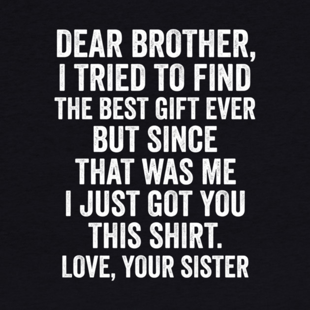Dear Brother, I Tried To Find The Best Gift Ever For Brother From Sister by ArtistTee ⭐⭐⭐⭐⭐