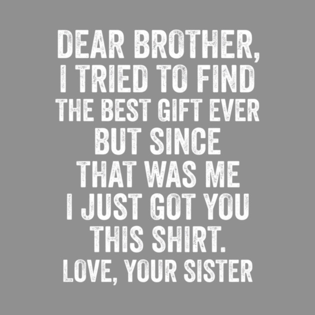 Dear Brother, I Tried To Find The Best Gift Ever For Brother From Sister by ArtistTee ⭐⭐⭐⭐⭐