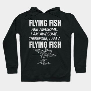 Flying fish are awesome I am awesome Therefore, I am a flying fish Hoodie