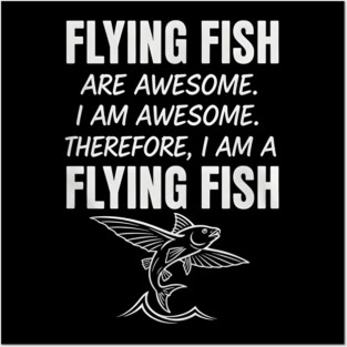 Flying fish are awesome I am awesome Therefore, I am a flying fish Posters and Art