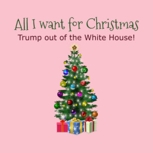 All I want for Christmas - Trump out of the White House! T-Shirt