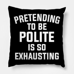 Pretending To Be Polite Is So Exhausting Pillow