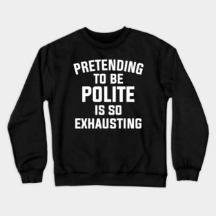 Pretending To Be Polite Is So Exhausting Crewneck Sweatshirt