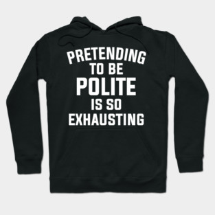 Pretending To Be Polite Is So Exhausting Hoodie