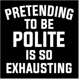 Pretending To Be Polite Is So Exhausting Posters and Art