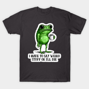 I HAVE TO SAY WEIRD STUFF OR I’LL DIE, Funny Frog Meme Retro T-Shirt