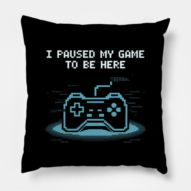 I Paused My Game to Be Here Pillow by CreativeSage