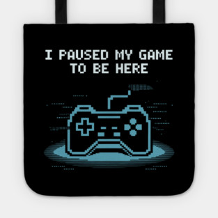 I Paused My Game to Be Here Tote