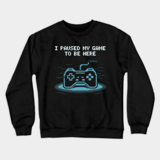 I Paused My Game to Be Here Crewneck Sweatshirt
