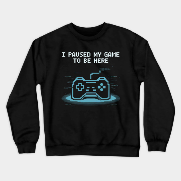 I Paused My Game to Be Here Crewneck Sweatshirt by CreativeSage