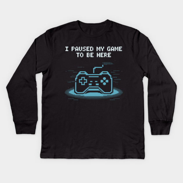 I Paused My Game to Be Here Kids Long Sleeve T-Shirt by CreativeSage