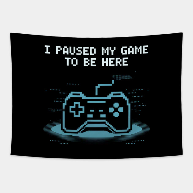 I Paused My Game to Be Here Tapestry by CreativeSage
