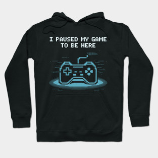 I Paused My Game to Be Here Hoodie