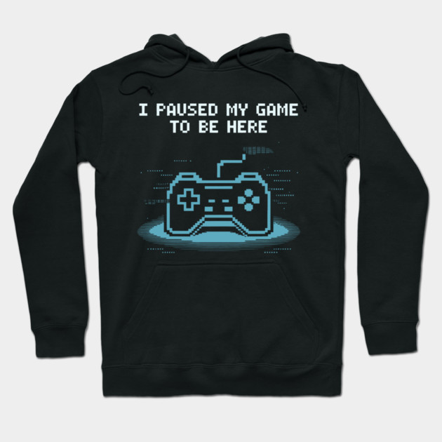 I Paused My Game to Be Here Hoodie by CreativeSage